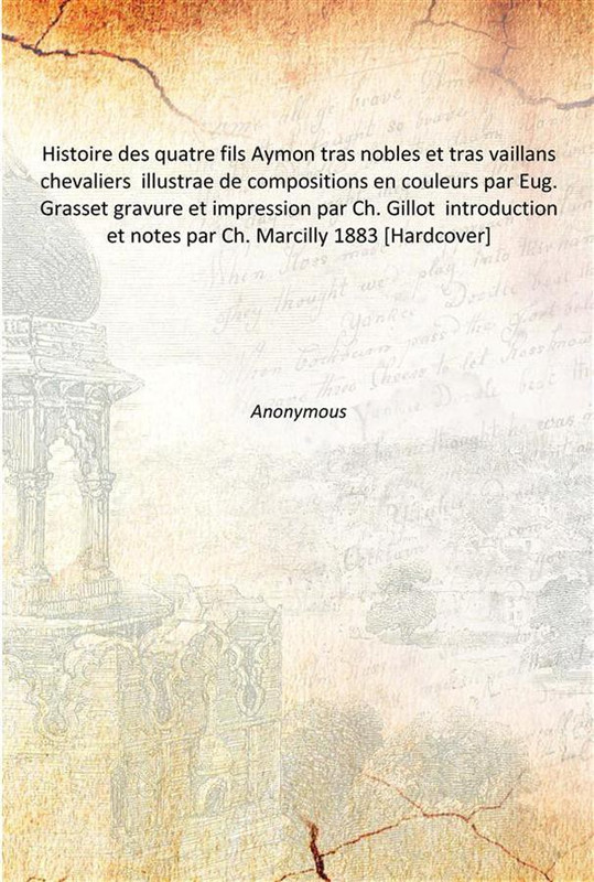 Histoire des quatre fils Aymon tras nobles et tras vaillans chevaliers illustrae de compositions en couleurs par Eug. Grasset gr(French, Hardcover, Anonymous)