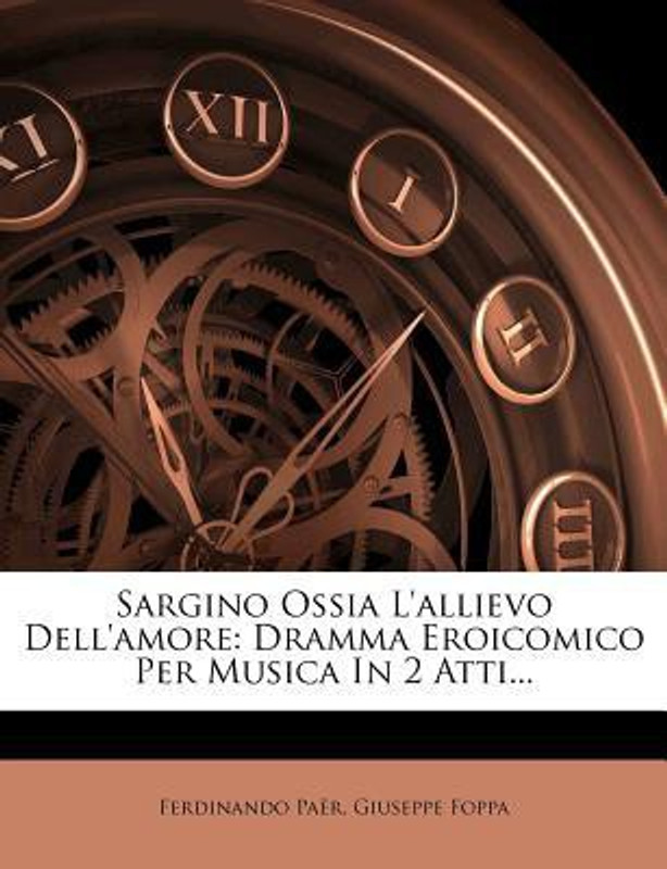 Sargino Ossia L'Allievo Dell'amore: Dramma Eroicomico Per Musica in 2 Atti...(Italian, Paperback, Ferdinando Pa R., Giuseppe Foppa)