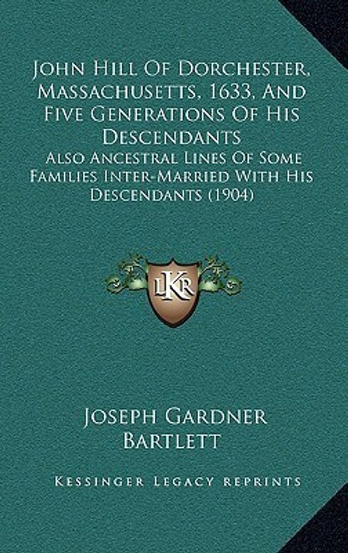 John Hill of Dorchester, Massachusetts, 1633, and Five Generations of His Descendants: Also Ancestral Lines of Some Families Inter-Married with His De(English, Hardcover, Joseph Gardner Bartlett)