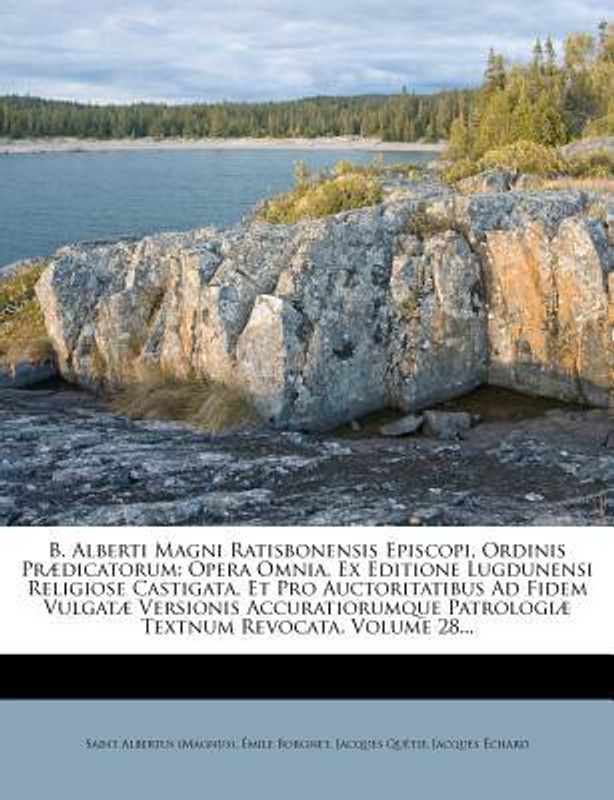 B. Alberti Magni Ratisbonensis Episcopi, Ordinis PR Dicatorum: Opera Omnia, Ex Editione Lugdunensi Religiose Castigata, Et Pro Auctoritatibus Ad Fidem(Latin, Paperback, Saint Albertus (Magnus), Mile Borgnet, Jacques Qu Tif)