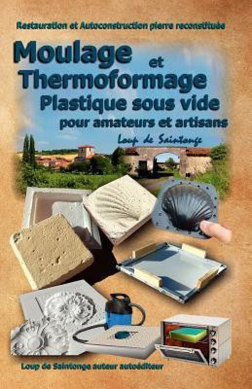Moulage Et Thermoformage Plastique Sous Vide Pour Amateurs Et Artisans(French, Paperback, Loup De Saintonge)