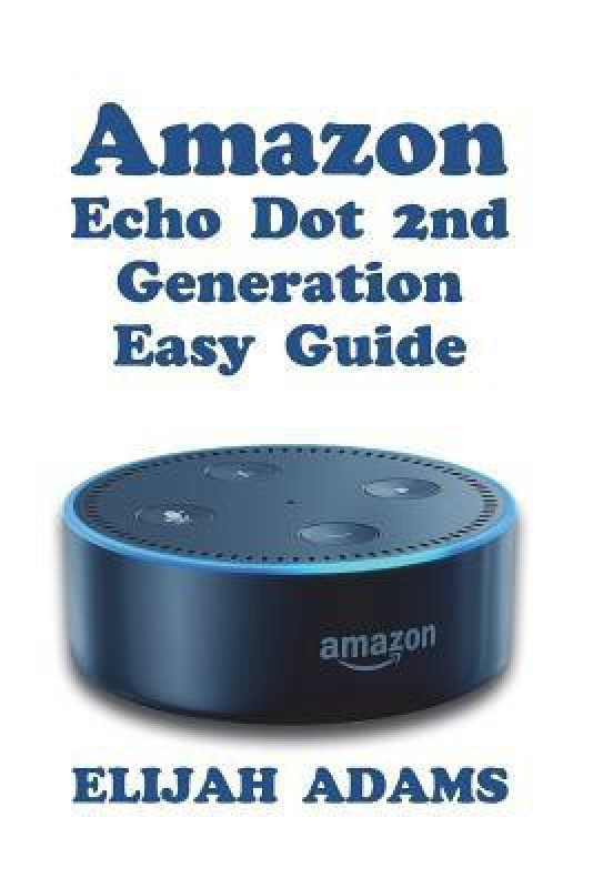 Amazon Echo Dot 2nd Generation Easy Guide(English, Paperback, Adams Elijah)