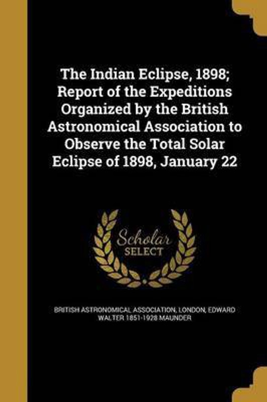 The Indian Eclipse, 1898; Report of the Expeditions Organized by the British Astronomical Association to Observe the Total Solar Eclipse of 1898, January 22(English, Paperback, Maunder Edward Walter 1851-1928)