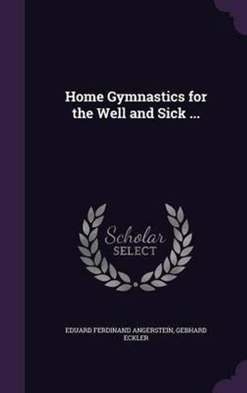 Home Gymnastics for the Well and Sick ...(English, Hardcover, Angerstein Eduard Ferdinand)