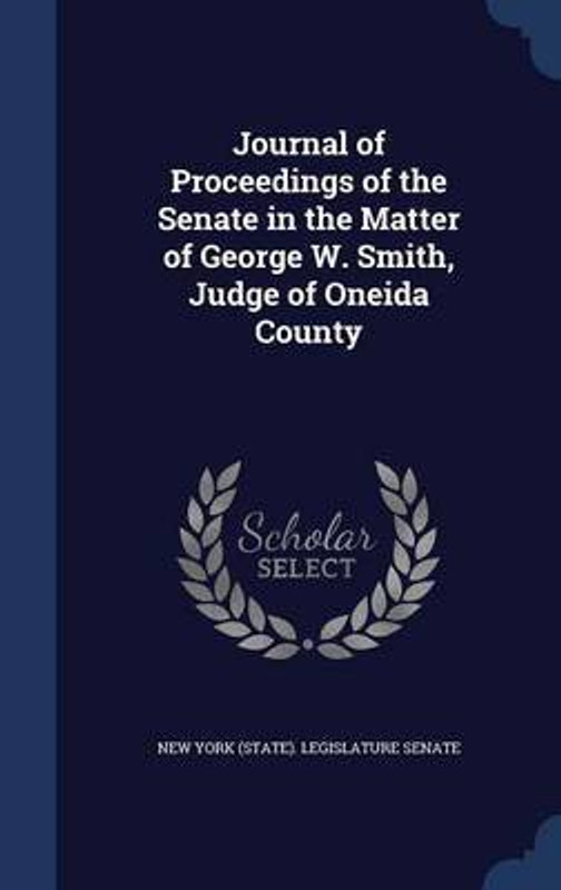 Journal of Proceedings of the Senate in the Matter of George W. Smith, Judge of Oneida County(English, Hardcover, unknown)