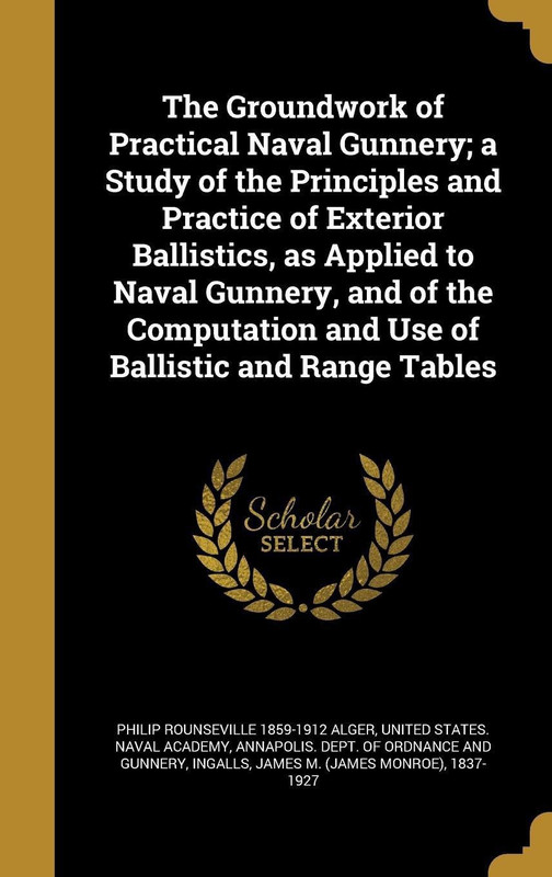 The Groundwork of Practical Naval Gunnery; A Study of the Principles and Practice of Exterior Ballistics, as Applied to Naval Gunnery, and of the Computation and Use of Ballistic and Range Tables(English, Hardback, Alger Philip Rounseville 1859-1912)