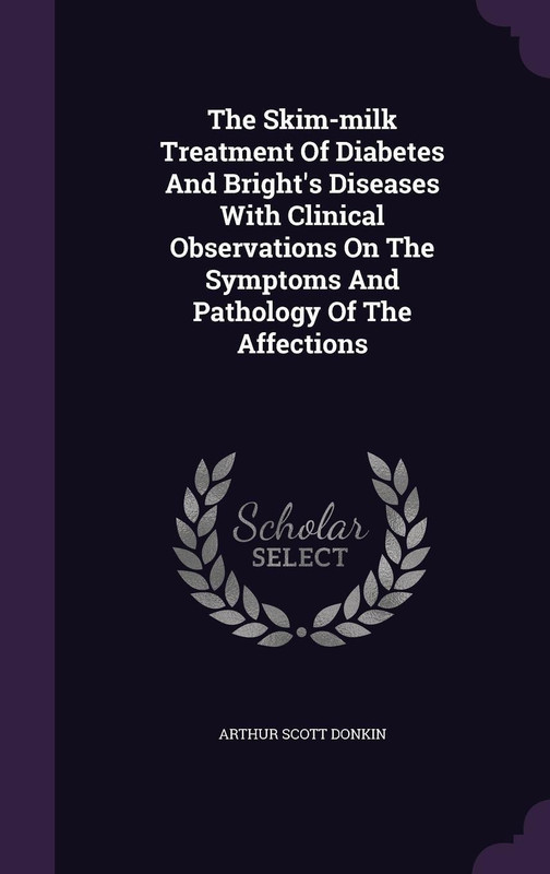 The Skim-Milk Treatment of Diabetes and Bright's Diseases with Clinical Observations on the Symptoms and Pathology of the Affections(English, Hardcover, Donkin Arthur Scott)