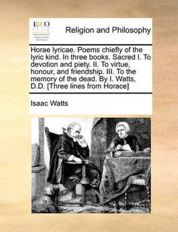 Horae Lyricae. Poems Chiefly of the Lyric Kind. in Three Books. Sacred I. to Devotion and Piety. II. to Virtue, Honour, and Friendship. III. to the Memory of the Dead. by I. Watts, D.D. [three Lines from Horace](English, Paperback, Watts Isaac)