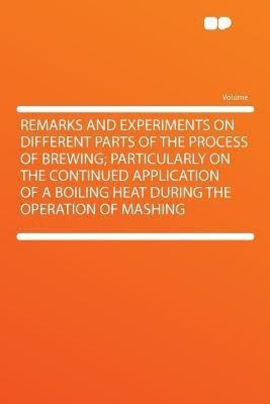 Remarks and Experiments on Different Parts of the Process of Brewing; Particularly on the Continued Application of a Boiling Heat During the Operation of Mashing(English, Paperback, unknown)