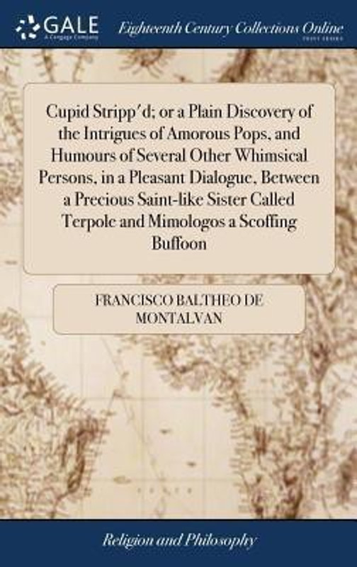 Cupid Stripp'd; Or a Plain Discovery of the Intrigues of Amorous Pops, and Humours of Several Other Whimsical Persons, in a Pleasant Dialogue, Between a Precious Saint-Like Sister Called Terpole and Mimologos a Scoffing Buffoon(English, Hardcover, Baltheo De Montalvan Francisco)