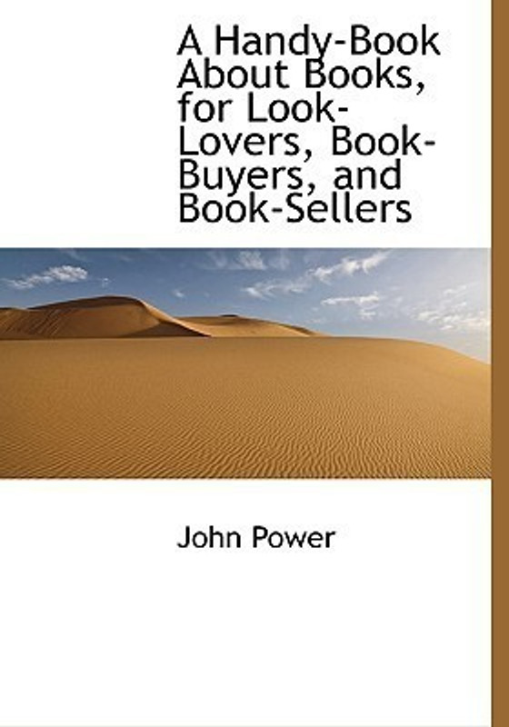 A Handy-Book about Books, for Look-Lovers, Book-Buyers, and Book-Sellers(English, Hardcover, Power John)