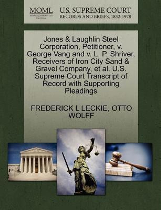 Jones & Laughlin Steel Corporation, Petitioner, V. George Vang and V. L. P. Shriver, Receivers of Iron City Sand & Gravel Company, et al. U.S. Supreme Court Transcript of Record with Supporting Pleadings(English, Paperback, Leckie Frederick L)