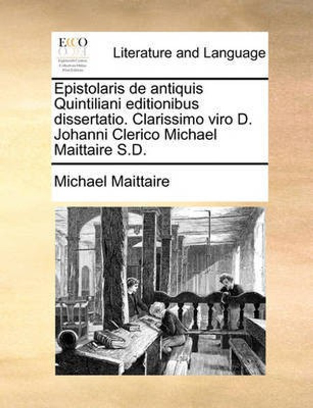 Epistolaris de Antiquis Quintiliani Editionibus Dissertatio. Clarissimo Viro D. Johanni Clerico Michael Maittaire S.D.(Latin, Paperback, Maittaire Michael)