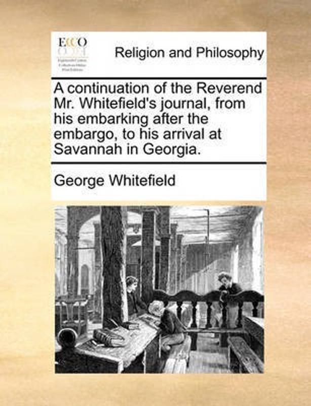 A Continuation of the Reverend Mr. Whitefield's Journal, from His Embarking After the Embargo, to His Arrival at Savannah in Georgia(English, Paperback, Whitefield George)