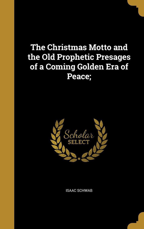 The Christmas Motto and the Old Prophetic Presages of a Coming Golden Era of Peace;(English, Hardcover, Schwab Isaac)