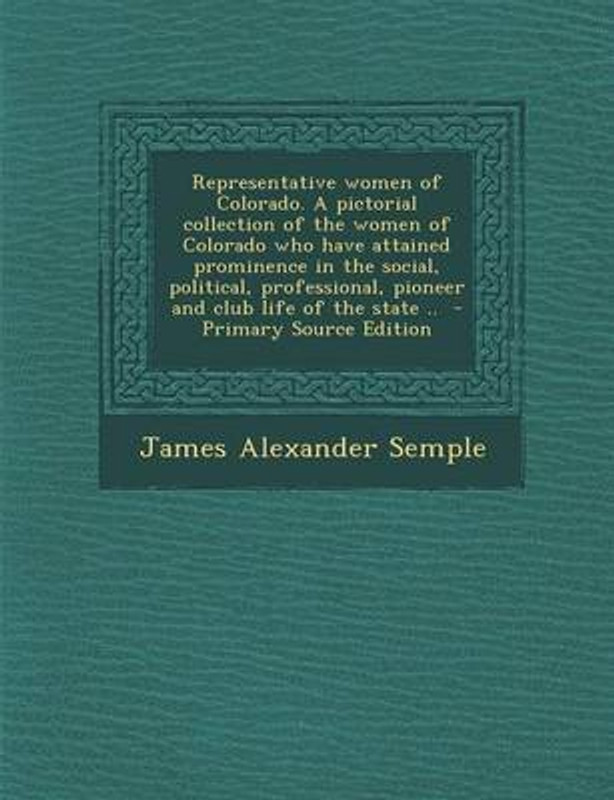 Representative Women of Colorado. a Pictorial Collection of the Women of Colorado Who Have Attained Prominence in the Social, Political, Professional, Pioneer and Club Life of the State ..(English, Paperback, Semple James Alexander)