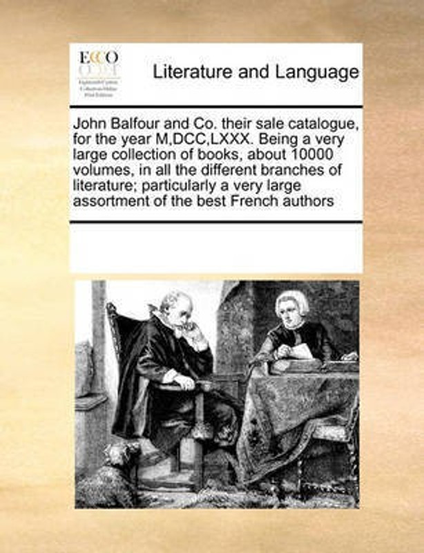 John Balfour and Co. Their Sale Catalogue, for the Year M, DCC, LXXX. Being a Very Large Collection of Books, about 10000 Volumes, in All the Different Branches of Literature; Particularly a Very Large Assortment of the Best French Authors(English, Paperback, Multiple Contributors)