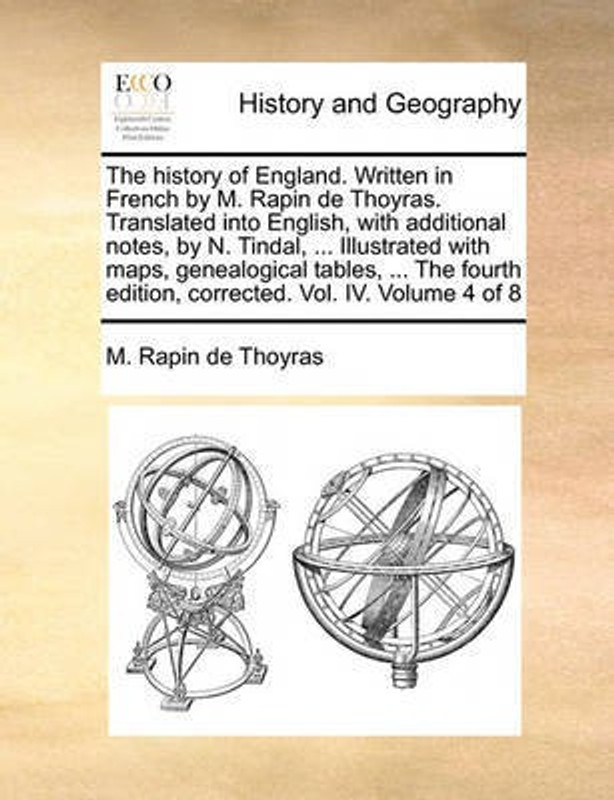 The History of England. Written in French by M. Rapin de Thoyras. Translated Into English, with Additional Notes, by N. Tindal, ... Illustrated with Maps, Genealogical Tables, ... the Fourth Edition, Corrected. Vol. IV. Volume 4 of 8(English, Paperback, Rapin De Thoyras M)