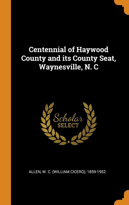 Centennial of Haywood County and Its County Seat, Waynesville, N. C(English, Hardcover, Allen W C 1859-1952)