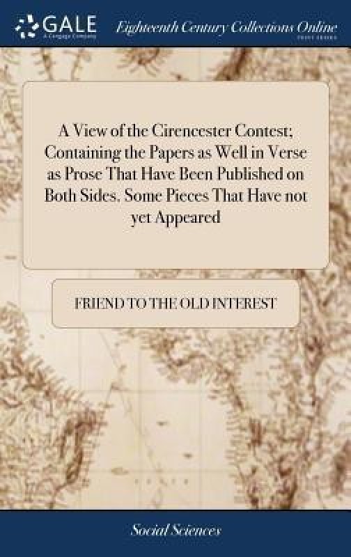 A View of the Cirencester Contest; Containing the Papers as Well in Verse as Prose That Have Been Published on Both Sides. Some Pieces That Have Not Yet Appeared(English, Hardcover, Friend to the Old Interest)