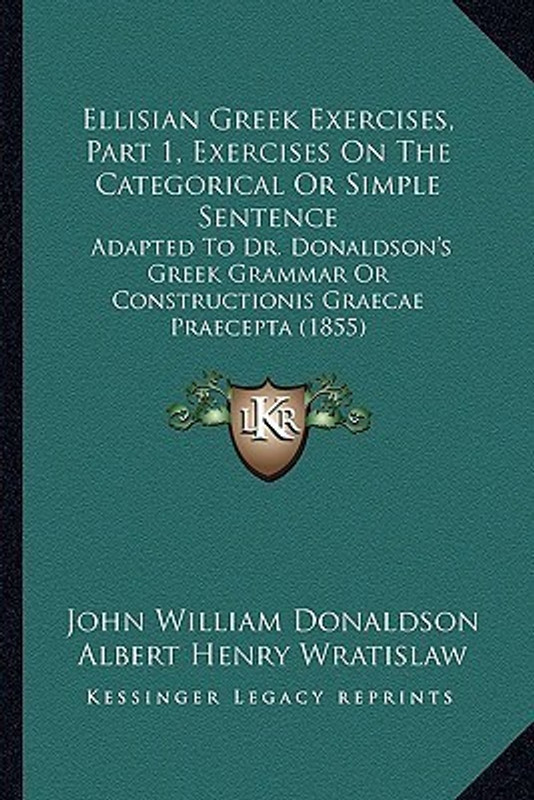 Ellisian Greek Exercises, Part 1, Exercises on the Categorical or Simple Sentence(English, Paperback, Donaldson John William)