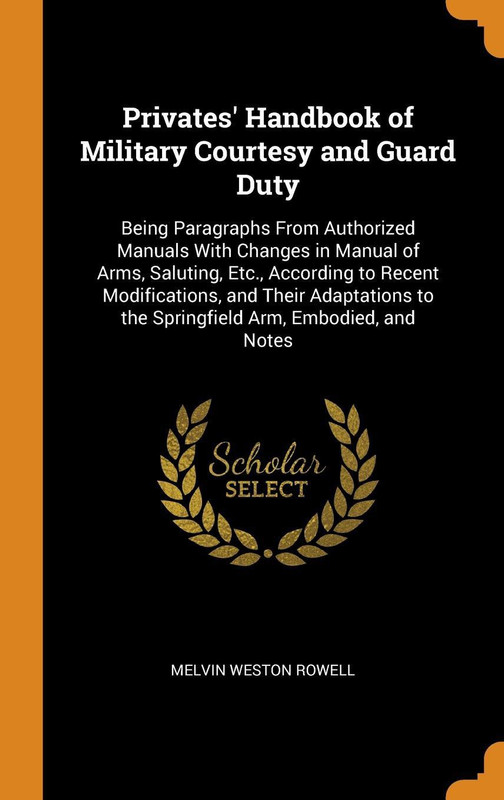 Privates' Handbook of Military Courtesy and Guard Duty: Being Paragraphs from Authorized Manuals with Changes in Manual of Arms, Saluting, Etc., Accor(English, Hardcover, Melvin Weston Rowell)