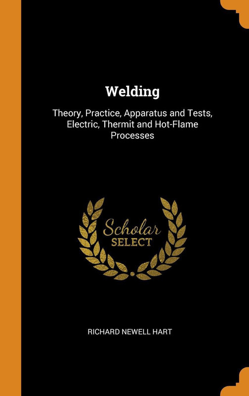 Welding: Theory, Practice, Apparatus and Tests, Electric, Thermit and Hot-Flame Processes(English, Hardcover, Richard Newell Hart)
