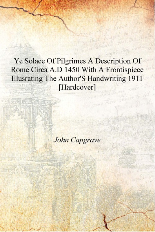 Ye solace of pilgrimes a description of Rome circa A.D 1450 with a frontispiece illusrating the author's handwriting 1911 [Hardc(English, Hardcover, John Capgrave)