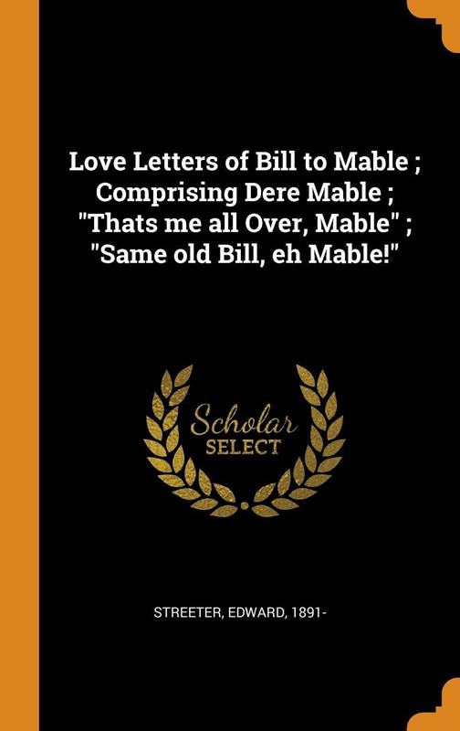 Love Letters of Bill to Mable; Comprising Dere Mable; Thats Me All Over, Mable; Same Old Bill, Eh Mable!(English, Hardcover, 1891- Streeter Edward)