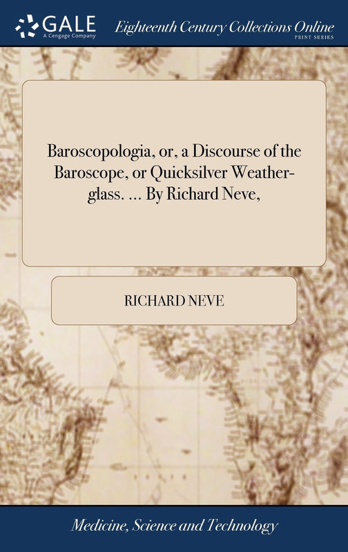 Baroscopologia, or, a Discourse of the Baroscope, or Quicksilver Weather-glass. ... By Richard Neve,(English, Hardcover, Richard Neve)