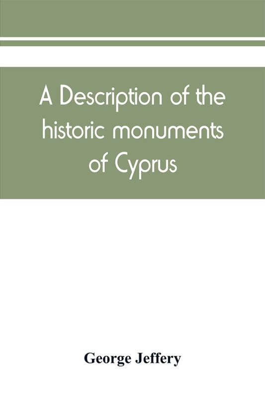 A description of the historic monuments of Cyprus. Studies in the archaeology and architecture of the island(English, Paperback, Jeffery George)
