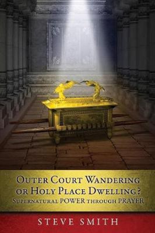 Outer Court Wandering or Holy Place Dwelling? Supernatural POWER through PRAYER "Let them build me a TABERNACLE so that I may dwell among them" (Exodus 25(English, Paperback, Smith Steve)