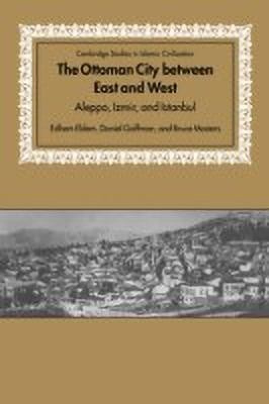 Cambridge Studies in Islamic Civilization: The Ottoman City between East and West: Aleppo, Izmir, and Istanbul(English, Paperback, Eldem Edhem)