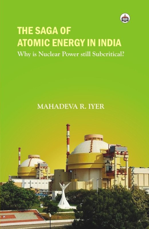 The Saga Of Atomic Energy In India: Why Is Nuclear Power Still Subcritical?(Hardcover, Mahadeva. R. Iyer)
