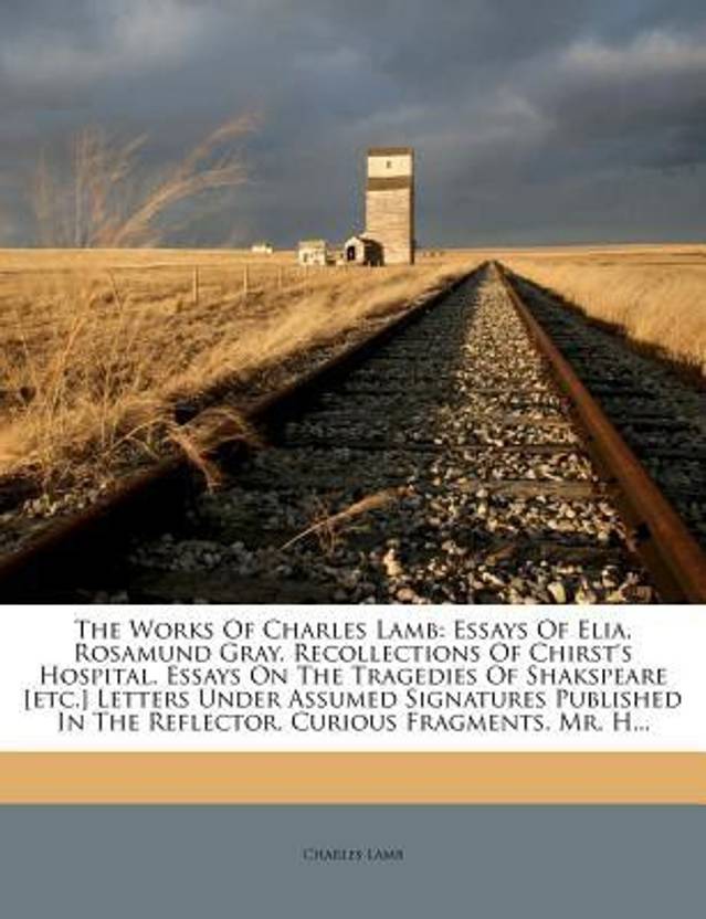 The Works Of Charles Lamb Essays Of Elia Rosamund Gray The Works Of Charles Lamb Essays Of Elia Rosamund Gray Recollections Of Chirsts
