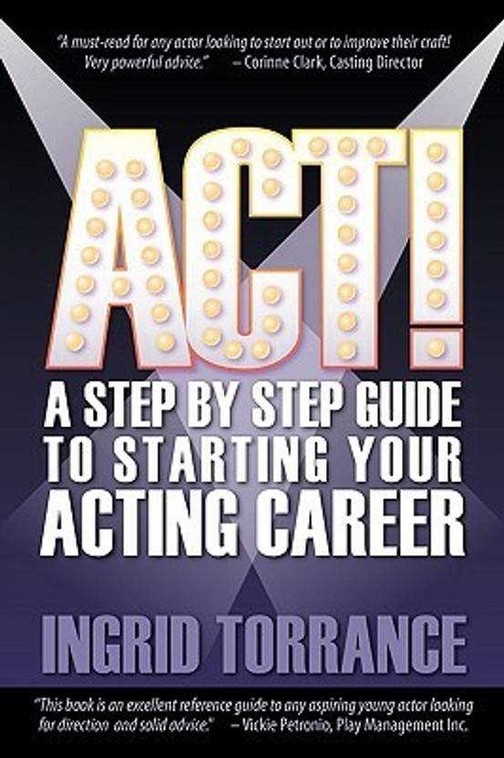 ACT! a Step by Step Guide to Starting Your Acting Career 