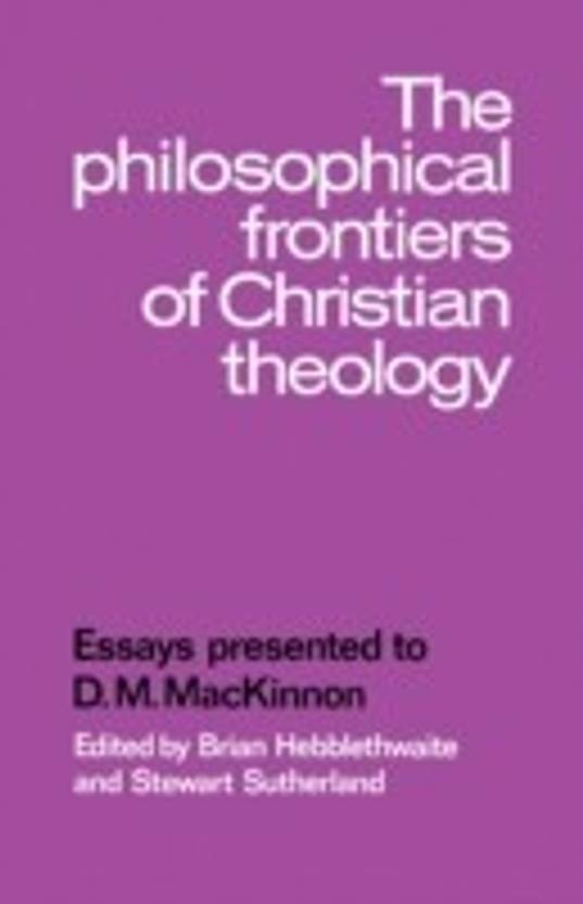 The Philosophical Frontiers Of Christian Theology Essays Presented The Philosophical Frontiers Of Christian Theology Essays Presented To Dm Mackinnon
