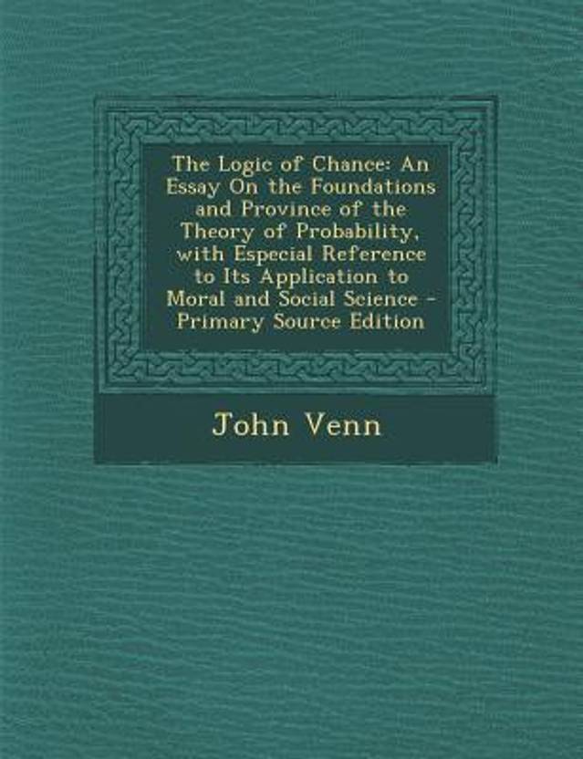 The Logic Of Chance An Essay On The Foundations And Province Of The The Logic Of Chance An Essay On The Foundations And Province Of The Theory Of About English Language Essay also Political Science Essay Essay Vs Paper