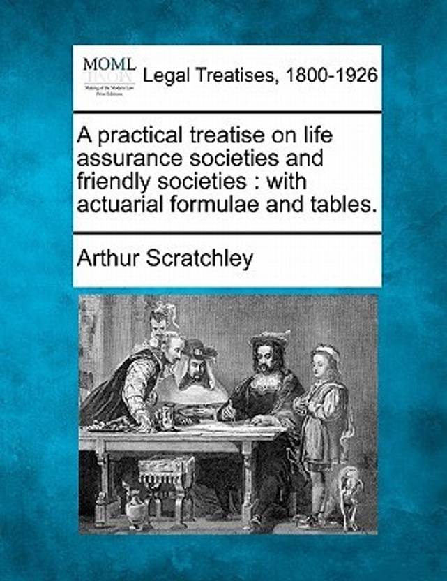 A Practical Treatise On Life Assurance Societies And Friendly A Practical Treatise On Life Assurance Societies And Friendly With Actuarial Formulae Tables