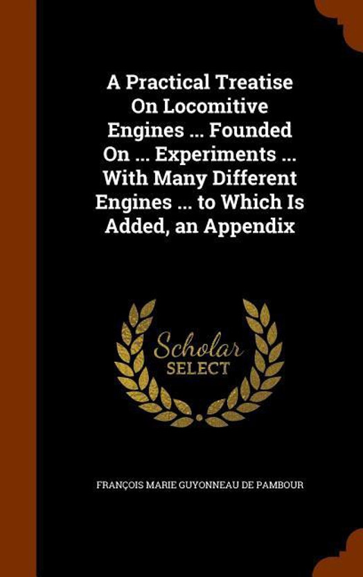 A Practical Treatise On Locomitive Engines ... Founded On ... Experiments ... With Many Different Engines ... to Which Is Added, an Appendix(English, Hardcover, de Pambour Francois Marie Guyonneau)