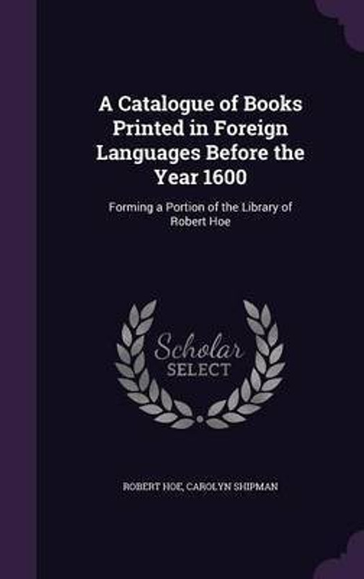 A Catalogue of Books Printed in Foreign Languages Before the Year 1600(English, Hardcover, Hoe Robert)