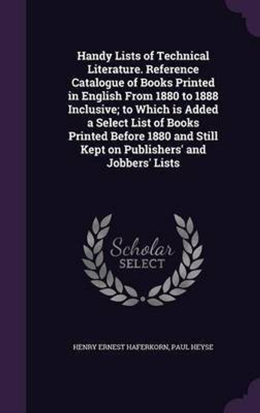 Handy Lists of Technical Literature. Reference Catalogue of Books Printed in English From 1880 to 1888 Inclusive; to Which is Added a Select List of Books Printed Before 1880 and Still Kept on Publishers' and Jobbers' Lists(English, Hardcover, Haferkorn Henry Ernest)