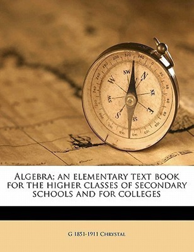 Algebra; an elementary text book for the higher classes of secondary schools and for colleges(English, Paperback, Chrystal G 1851-1911)