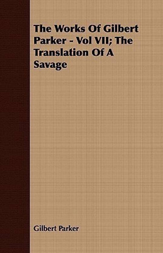 The Works Of Gilbert Parker Vol VII; The Translation Of A Savage Buy