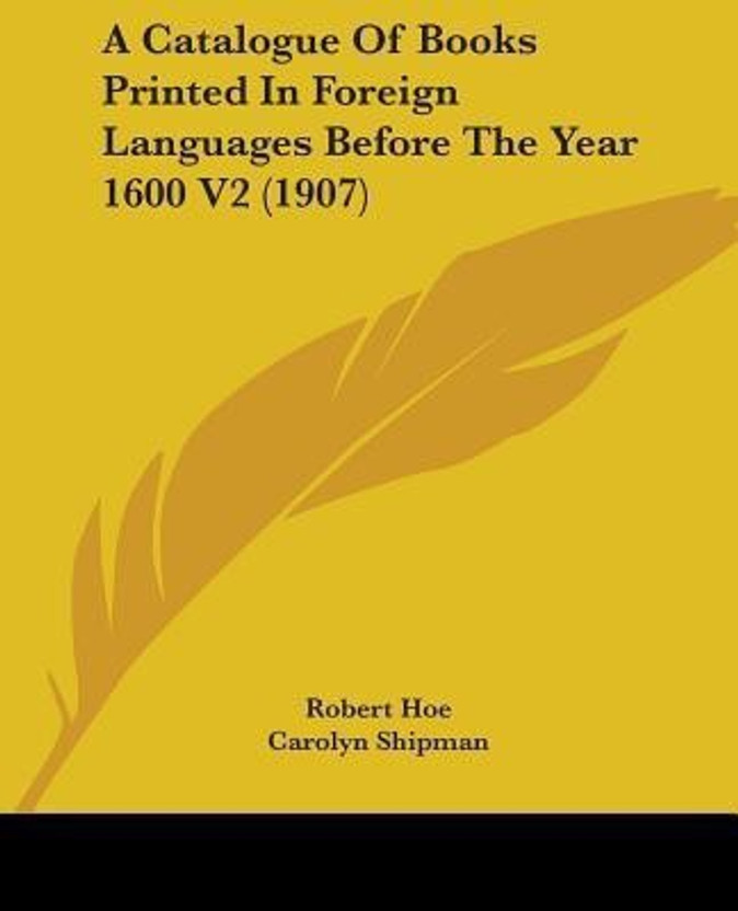 A Catalogue Of Books Printed In Foreign Languages Before The Year 1600 V2 (1907)(English, Paperback, Hoe Robert)