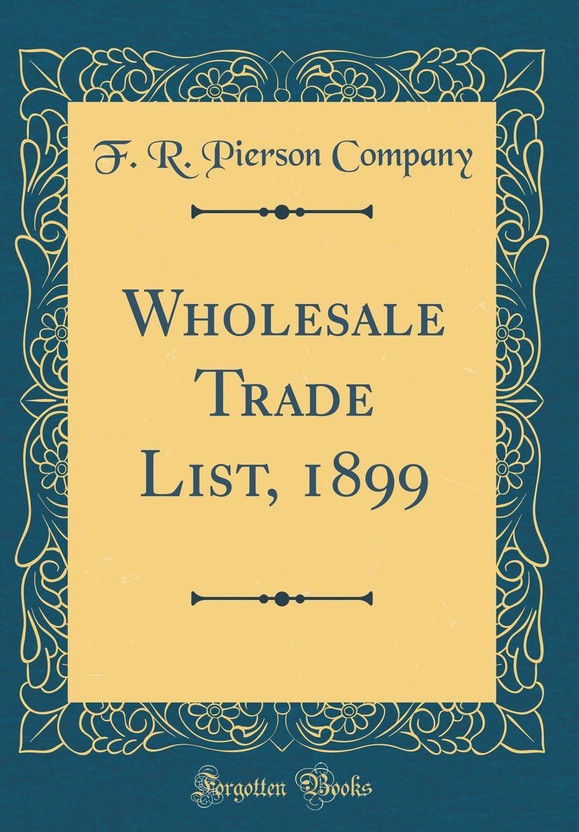 Wholesale Trade List, 1899 (Classic Reprint)(English, Hardcover, Company F. R. Pierson)