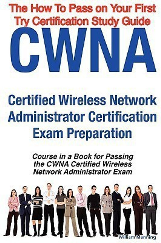Cwna Certified Wireless Network Administrator Certification Exam Preparation Course in a Book for Passing the Cwna Certified Wireless Network Administrator Exam - The How to Pass on Your First Try Certification Study Guide(English, Paperback, Manning William)