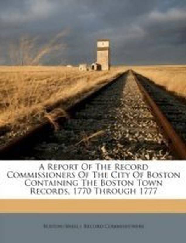 A Report of the Record Commissioners of the City of Boston Containing