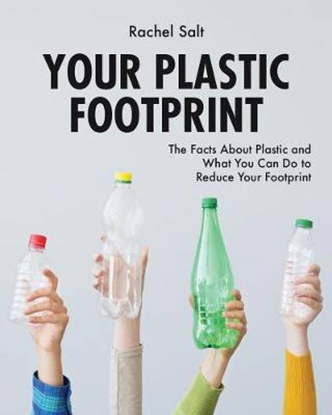 Your Plastic Footprint The Facts about Plastic and What You Can Do to