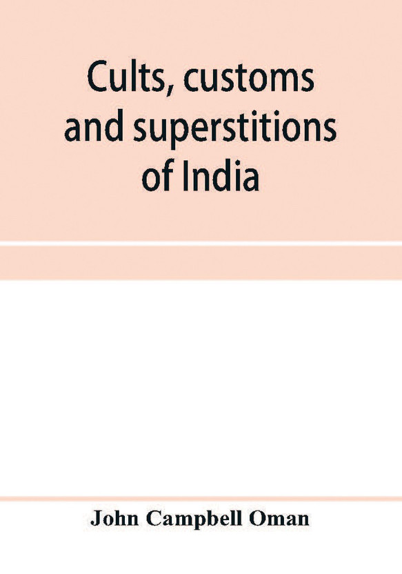 Cults, customs and superstitions of India, being a revised and enlarged edition of "Indian life, religious and social"; comprising studies and sketches of interesting peculiarities in the beliefs, festivals and domestic life of the Indian people; also of w(English, Paperback, Campbell Oman John)